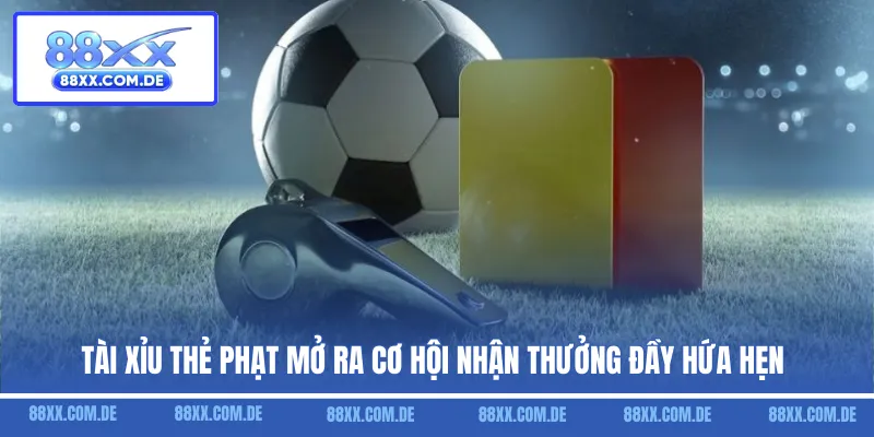 Tài Xỉu thẻ phạt mở ra cơ hội nhận thưởng đầy hứa hẹn